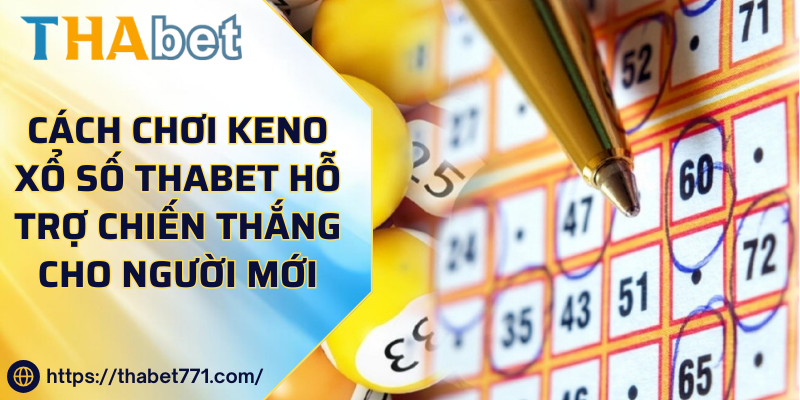 Cách Chơi Keno Xổ Số Thabet Hỗ Trợ Chiến Thắng Cho Người Mới