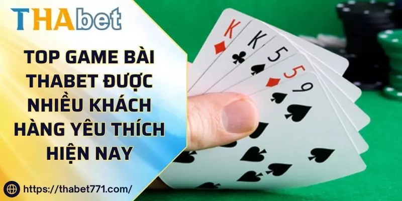 Top Game Bài Thabet Được Nhiều Khách Hàng Yêu Thích Hiện Nay